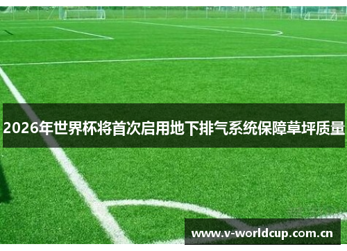 2026年世界杯将首次启用地下排气系统保障草坪质量